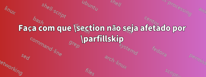 Faça com que \section não seja afetado por \parfillskip