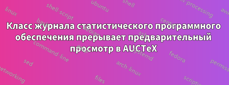 Класс журнала статистического программного обеспечения прерывает предварительный просмотр в AUCTeX