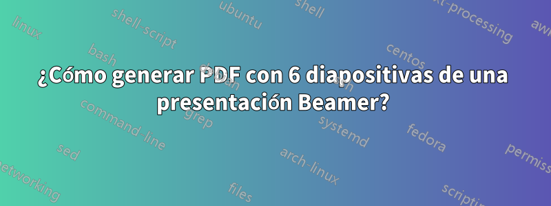 ¿Cómo generar PDF con 6 diapositivas de una presentación Beamer?