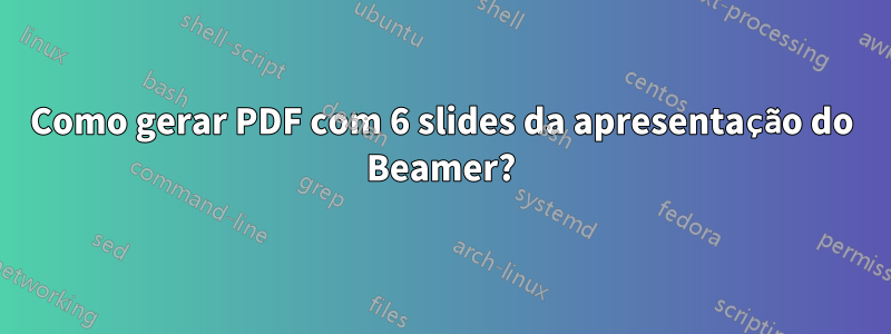 Como gerar PDF com 6 slides da apresentação do Beamer?