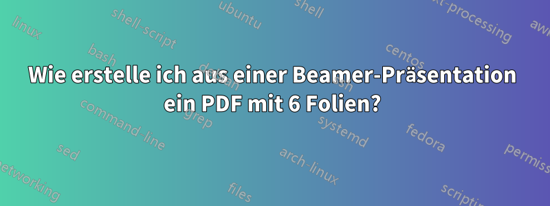 Wie erstelle ich aus einer Beamer-Präsentation ein PDF mit 6 Folien?