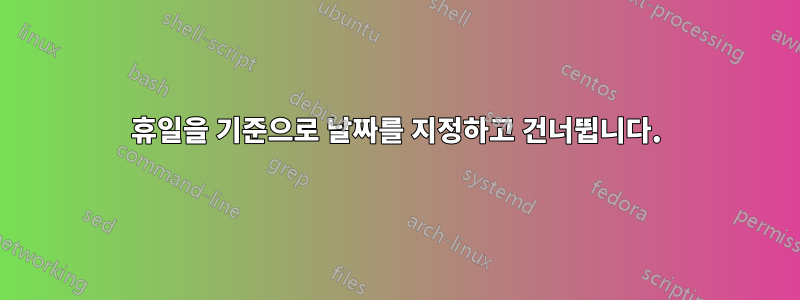 휴일을 기준으로 날짜를 지정하고 건너뜁니다.