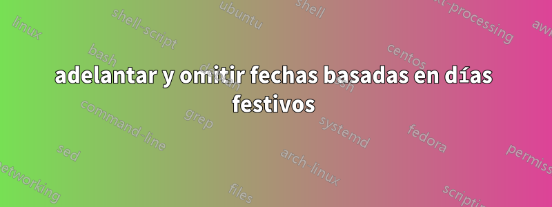 adelantar y omitir fechas basadas en días festivos