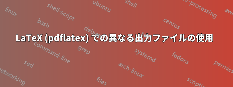 LaTeX (pdflatex) での異なる出力ファイルの使用 