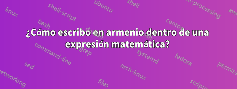 ¿Cómo escribo en armenio dentro de una expresión matemática?