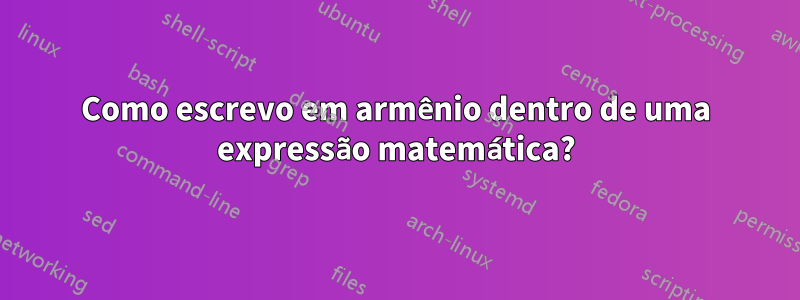 Como escrevo em armênio dentro de uma expressão matemática?