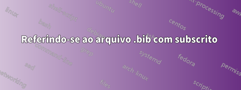 Referindo-se ao arquivo .bib com subscrito