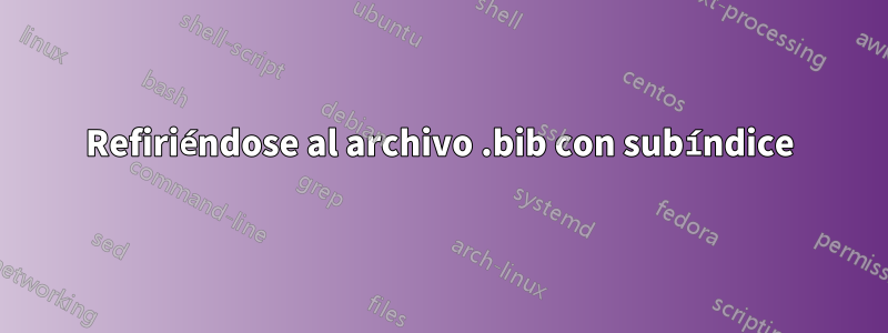 Refiriéndose al archivo .bib con subíndice