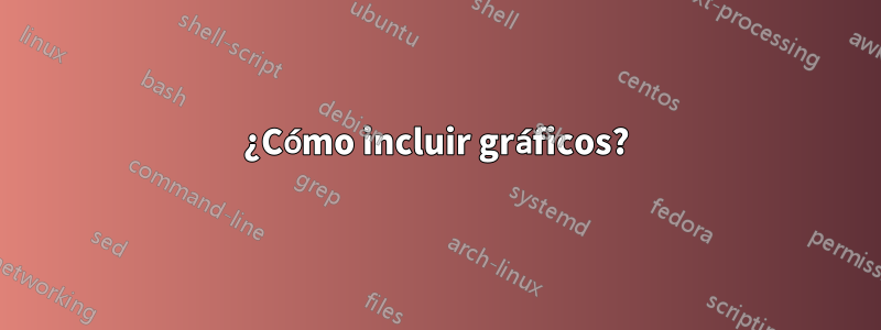 ¿Cómo incluir gráficos?