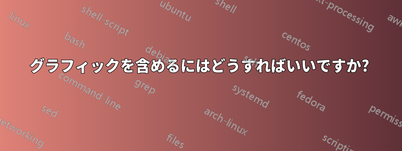 グラフィックを含めるにはどうすればいいですか?