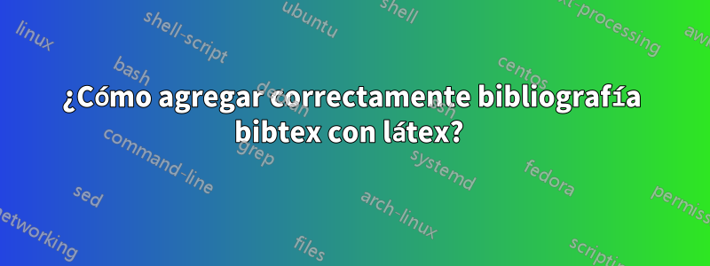 ¿Cómo agregar correctamente bibliografía bibtex con látex? 