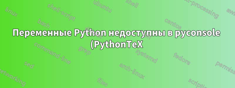 Переменные Python недоступны в pyconsole (PythonTeX)