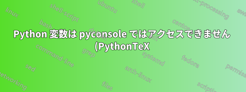 Python 変数は pyconsole ではアクセスできません (PythonTeX)