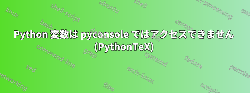 Python 変数は pyconsole ではアクセスできません (PythonTeX)