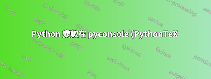Python 變數在 pyconsole (PythonTeX) 中不可訪問