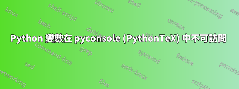 Python 變數在 pyconsole (PythonTeX) 中不可訪問