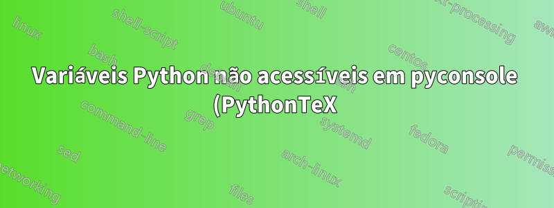 Variáveis Python não acessíveis em pyconsole (PythonTeX)