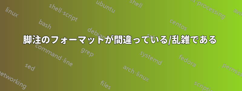 脚注のフォーマットが間違っている/乱雑である