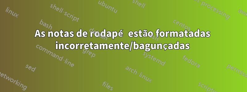 As notas de rodapé estão formatadas incorretamente/bagunçadas