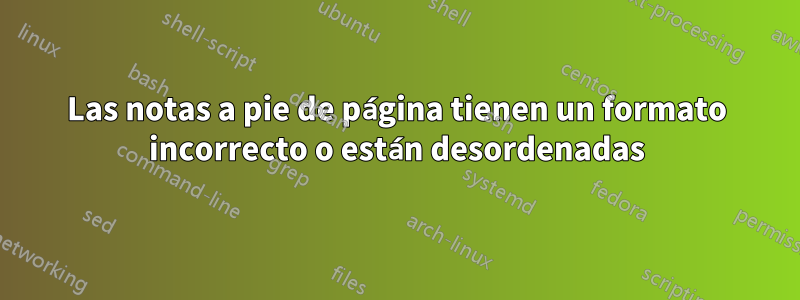 Las notas a pie de página tienen un formato incorrecto o están desordenadas