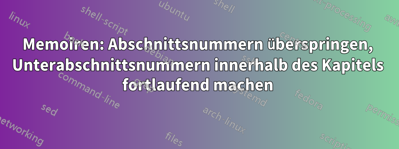 Memoiren: Abschnittsnummern überspringen, Unterabschnittsnummern innerhalb des Kapitels fortlaufend machen