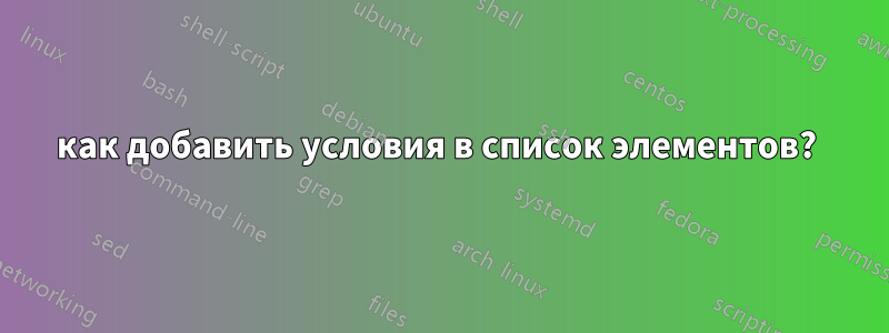 как добавить условия в список элементов? 