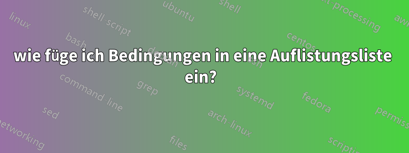 wie füge ich Bedingungen in eine Auflistungsliste ein? 