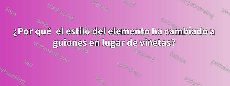 ¿Por qué el estilo del elemento ha cambiado a guiones en lugar de viñetas?