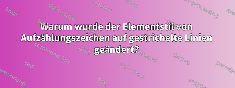 Warum wurde der Elementstil von Aufzählungszeichen auf gestrichelte Linien geändert?