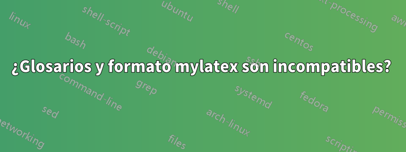 ¿Glosarios y formato mylatex son incompatibles?