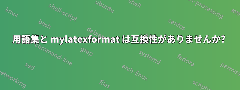 用語集と mylatexformat は互換性がありませんか?