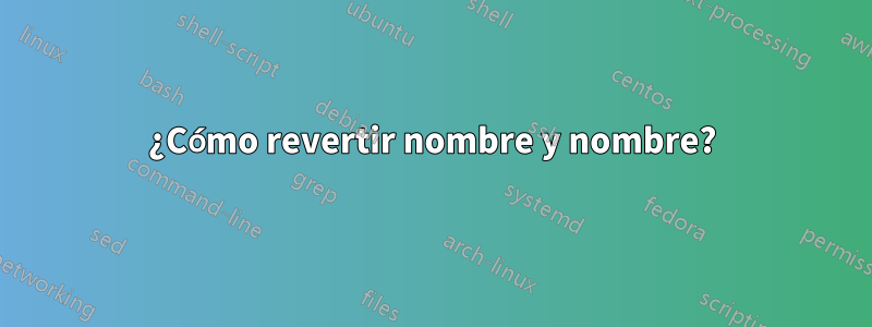 ¿Cómo revertir nombre y nombre?