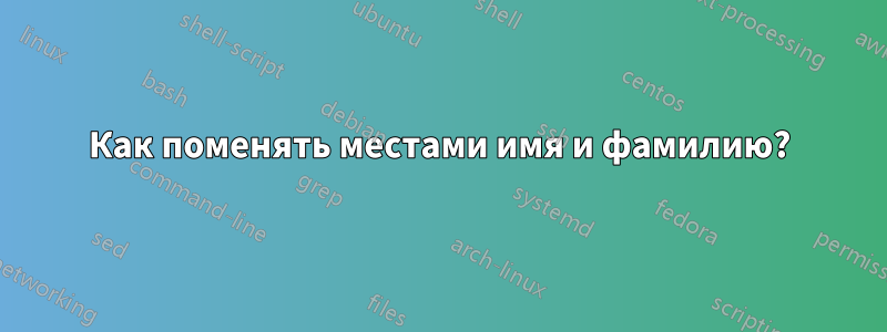 Как поменять местами имя и фамилию?