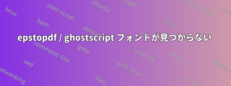 epstopdf / ghostscript フォントが見つからない