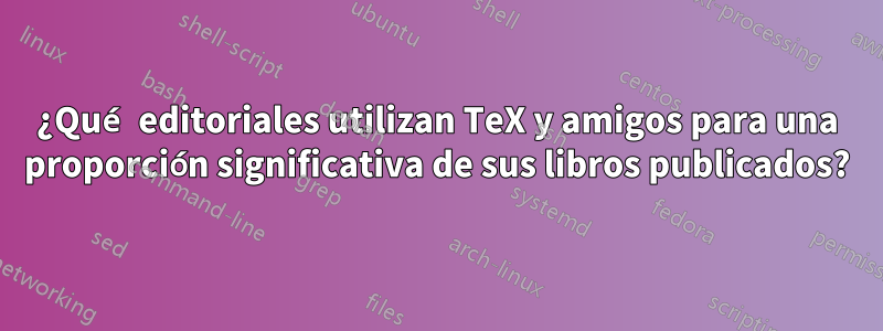 ¿Qué editoriales utilizan TeX y amigos para una proporción significativa de sus libros publicados?