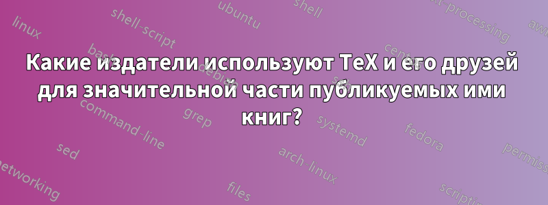 Какие издатели используют TeX и его друзей для значительной части публикуемых ими книг?