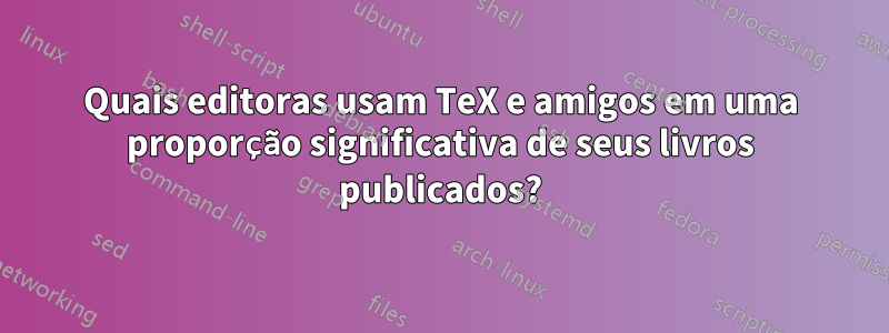 Quais editoras usam TeX e amigos em uma proporção significativa de seus livros publicados?