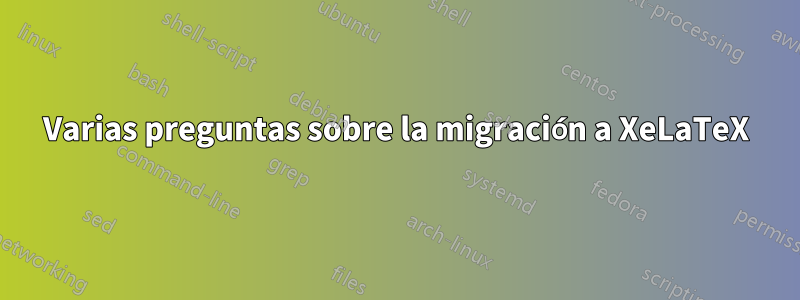 Varias preguntas sobre la migración a XeLaTeX