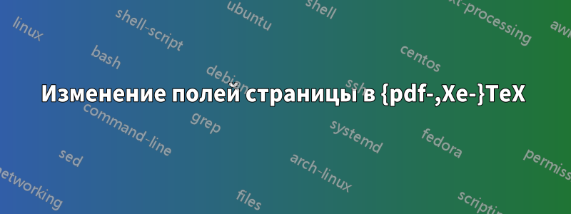 Изменение полей страницы в {pdf-,Xe-}TeX