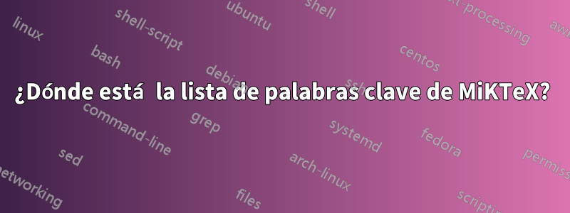 ¿Dónde está la lista de palabras clave de MiKTeX?