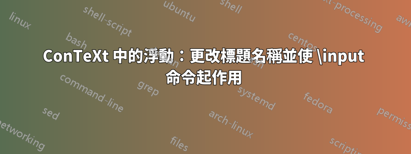 ConTeXt 中的浮動：更改標題名稱並使 \input 命令起作用