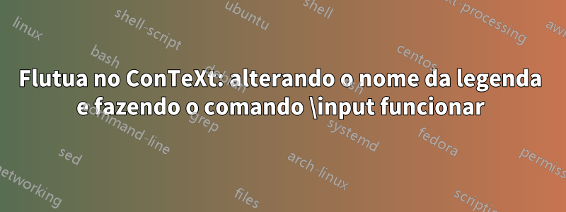 Flutua no ConTeXt: alterando o nome da legenda e fazendo o comando \input funcionar