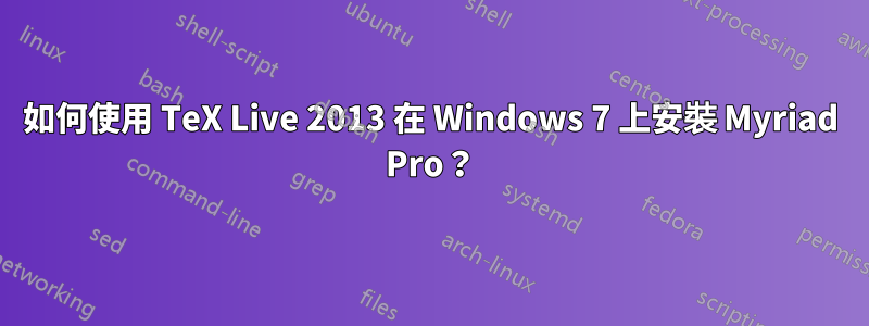 如何使用 TeX Live 2013 在 Windows 7 上安裝 Myriad Pro？