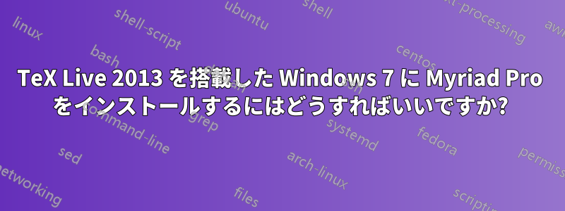 TeX Live 2013 を搭載した Windows 7 に Myriad Pro をインストールするにはどうすればいいですか?