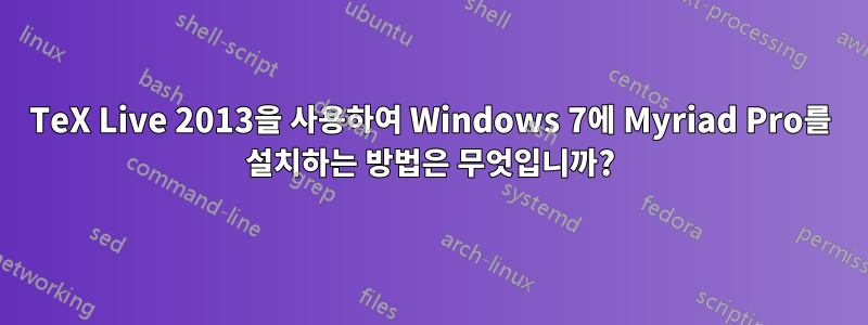 TeX Live 2013을 사용하여 Windows 7에 Myriad Pro를 설치하는 방법은 무엇입니까?