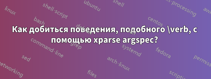 Как добиться поведения, подобного \verb, с помощью xparse argspec?