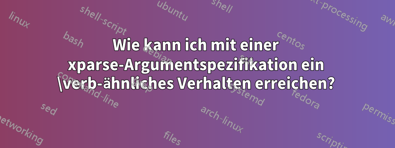 Wie kann ich mit einer xparse-Argumentspezifikation ein \verb-ähnliches Verhalten erreichen?