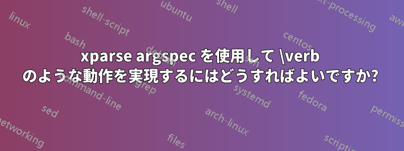 xparse argspec を使用して \verb のような動作を実現するにはどうすればよいですか?