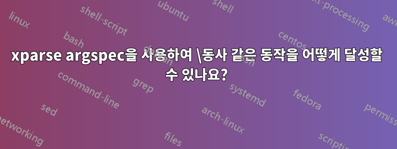 xparse argspec을 사용하여 \동사 같은 동작을 어떻게 달성할 수 있나요?