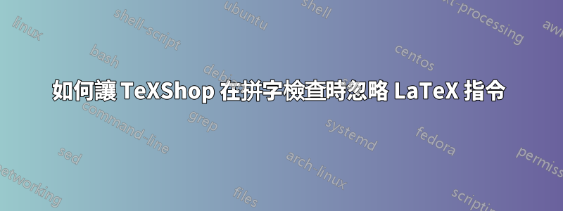 如何讓 TeXShop 在拼字檢查時忽略 LaTeX 指令